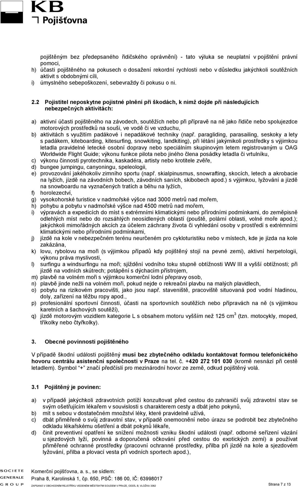 2 Pojistitel neposkytne pojistné plnění při škodách, k nimž dojde při následujících nebezpečných aktivitách: a) aktivní účasti pojištěného na závodech, soutěžích nebo při přípravě na ně jako řidiče