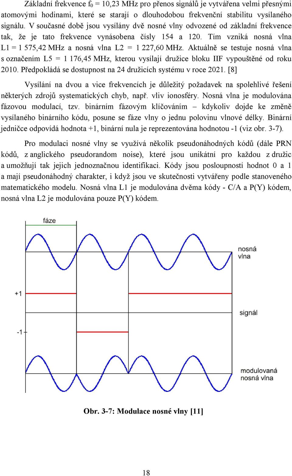 Tím vzniká nosná vlna L1 = 1 575,42 MHz a nosná vlna L2 = 1 227,60 MHz. Aktuálně se testuje nosná vlna s označením L5 = 1 176,45 MHz, kterou vysílají družice bloku IIF vypouštěné od roku 2010.