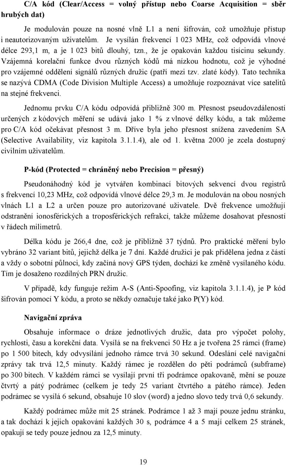 Vzájemná korelační funkce dvou různých kódů má nízkou hodnotu, což je výhodné pro vzájemné oddělení signálů různých družic (patří mezi tzv. zlaté kódy).