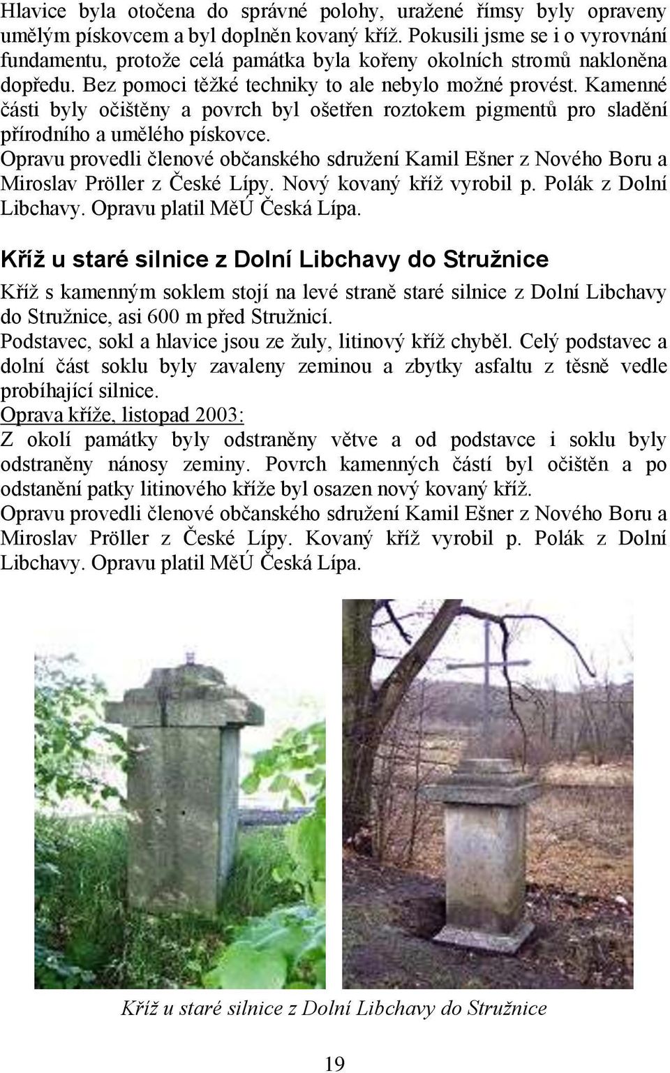 Kamenné části byly očištěny a povrch byl ošetřen roztokem pigmentů pro sladění přírodního a umělého pískovce.