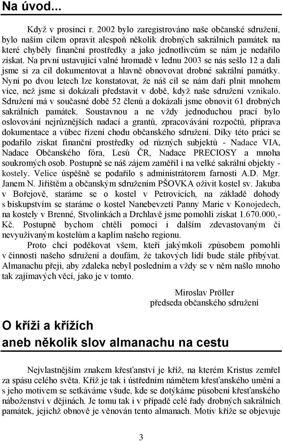 získat. Na první ustavující valné hromadě v lednu 2003 se nás sešlo 12 a dali jsme si za cíl dokumentovat a hlavně obnovovat drobné sakrální památky.