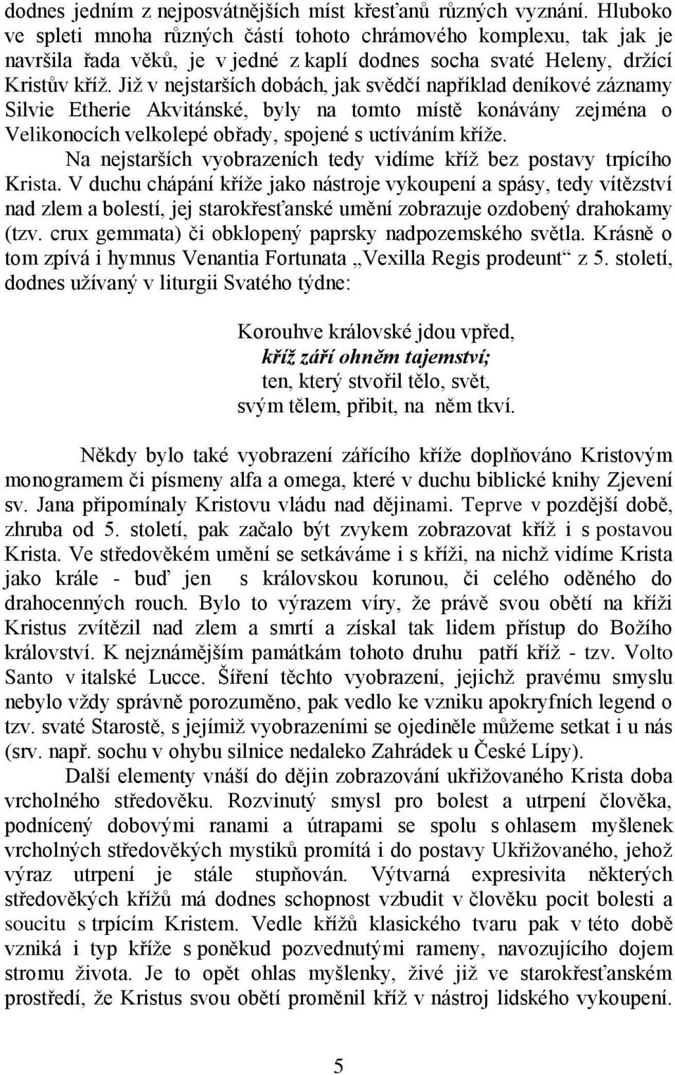 Jiţ v nejstarších dobách, jak svědčí například deníkové záznamy Silvie Etherie Akvitánské, byly na tomto místě konávány zejména o Velikonocích velkolepé obřady, spojené s uctíváním kříţe.