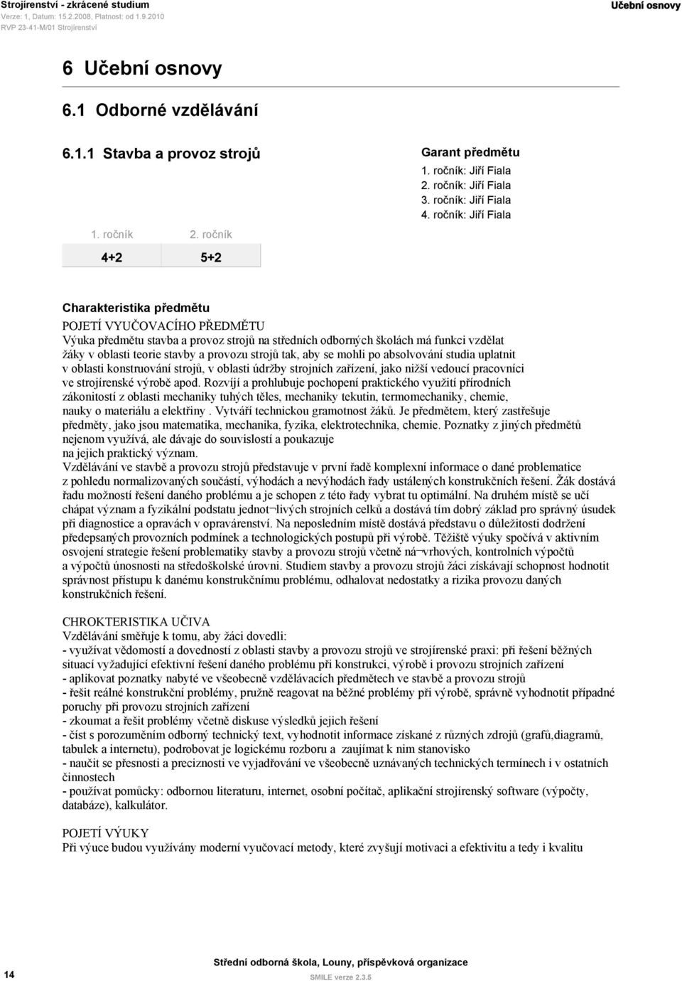 strojů tak, aby se mohli po absolvování studia uplatnit v oblasti konstruování strojů, v oblasti údržby strojních zařízení, jako nižší vedoucí pracovníci ve strojírenské výrobě apod.