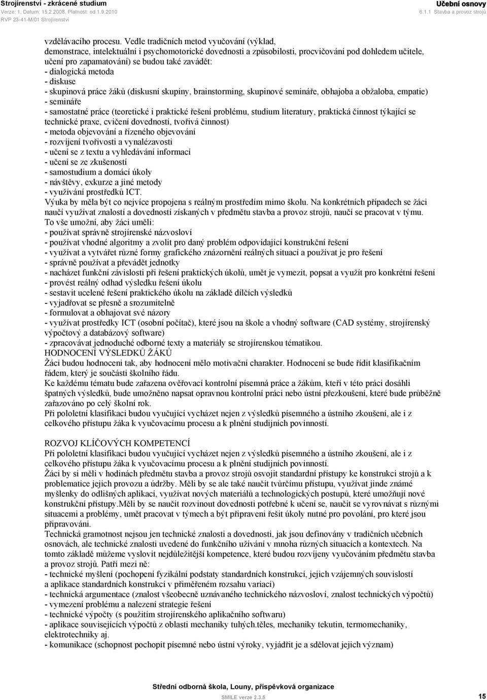 dialogická metoda - diskuse - skupinová práce žáků (diskusní skupiny, brainstorming, skupinové semináře, obhajoba a obžaloba, empatie) - semináře - samostatné práce (teoretické i praktické řešení