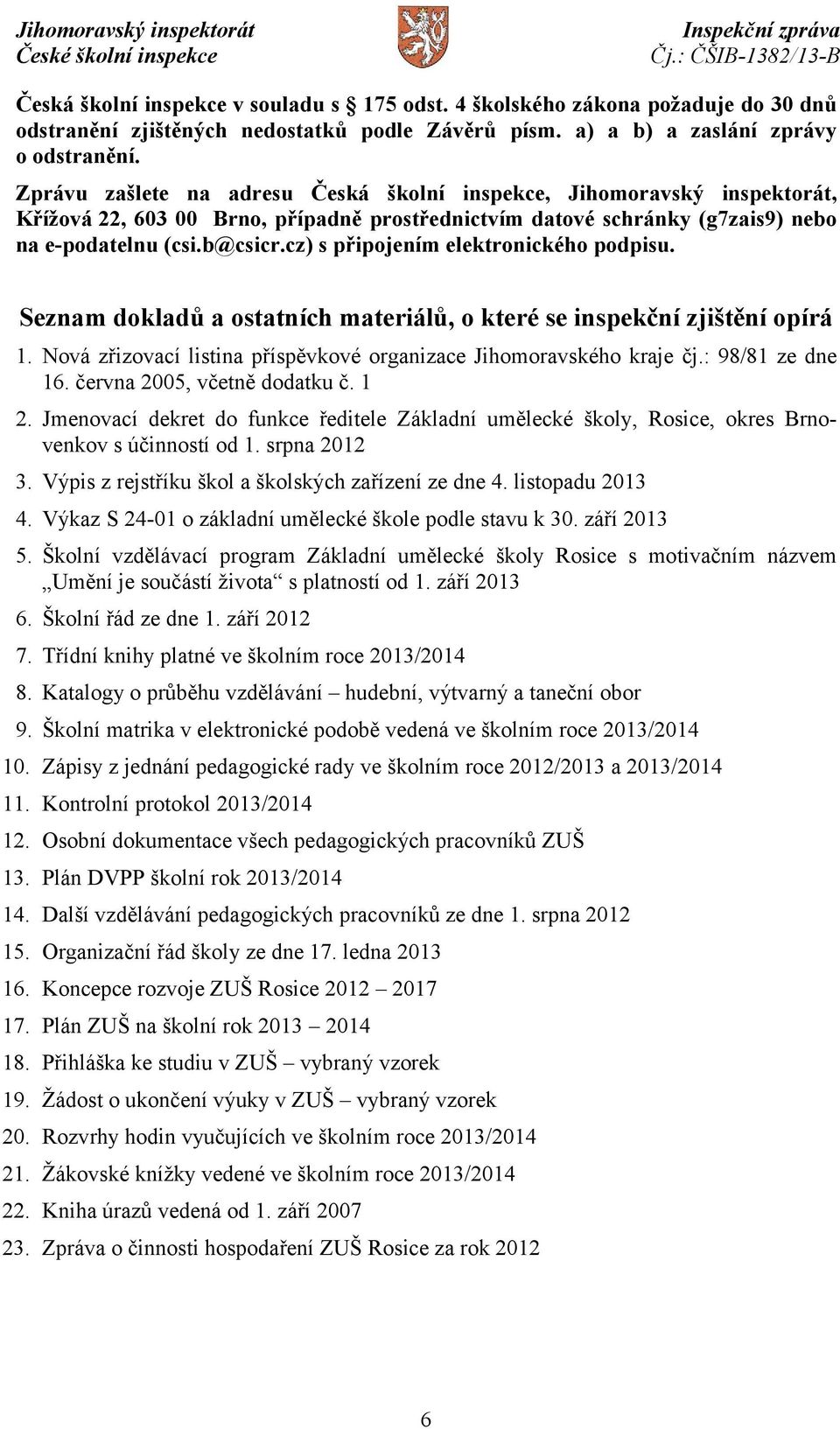 cz) s připojením elektronického podpisu. Seznam dokladů a ostatních materiálů, o které se inspekční zjištění opírá 1. Nová zřizovací listina příspěvkové organizace Jihomoravského kraje čj.