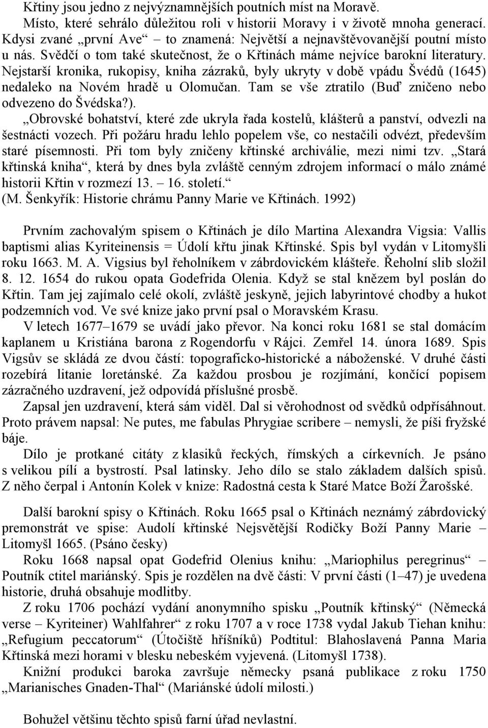 Nejstarší kronika, rukopisy, kniha zázraků, byly ukryty v době vpádu Švédů (1645) nedaleko na Novém hradě u Olomučan. Tam se vše ztratilo (Buď zničeno nebo odvezeno do Švédska?). Obrovské bohatství, které zde ukryla řada kostelů, klášterů a panství, odvezli na šestnácti vozech.