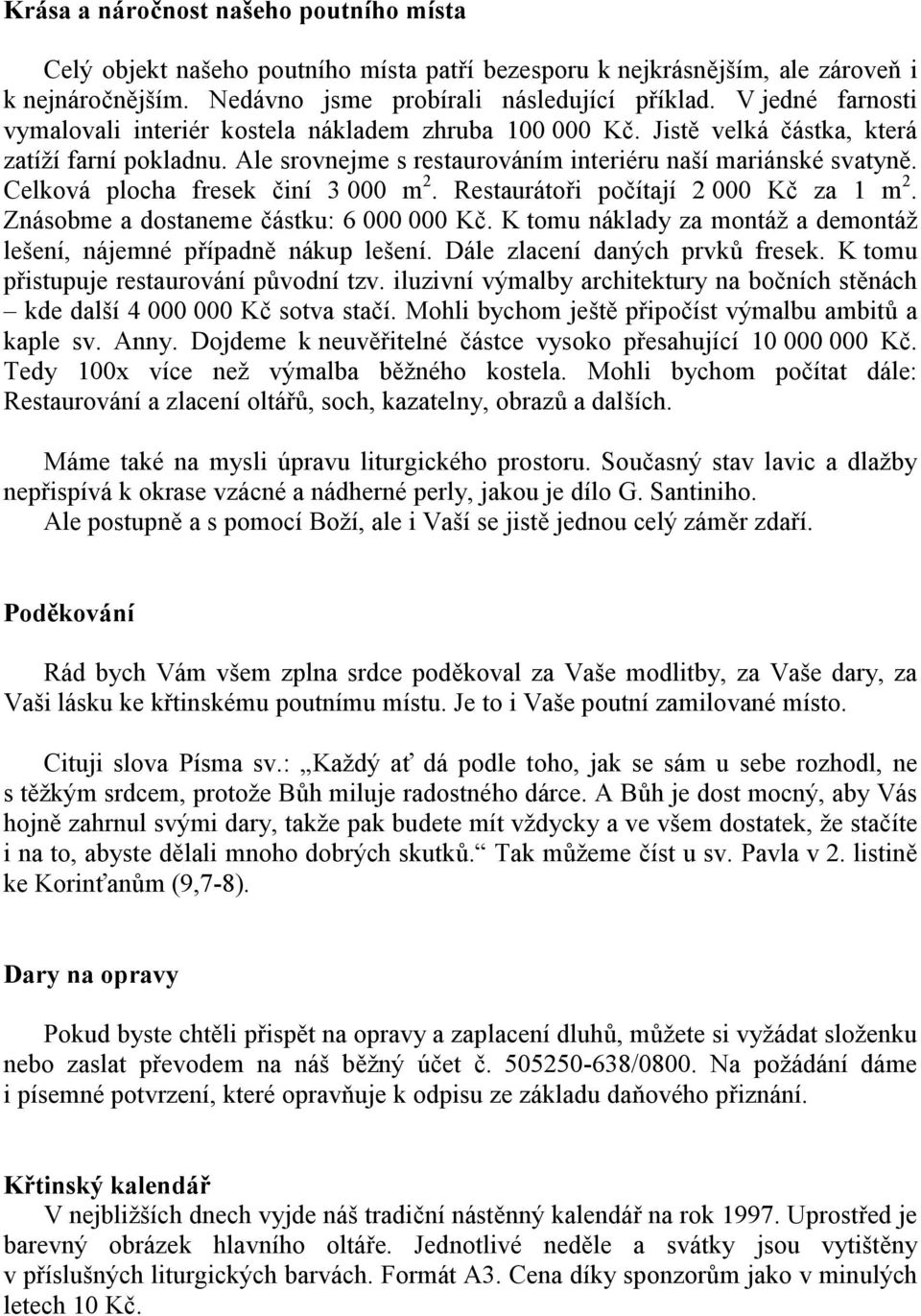 Celková plocha fresek činí 3 000 m 2. Restaurátoři počítají 2 000 Kč za 1 m 2. Znásobme a dostaneme částku: 6 000 000 Kč. K tomu náklady za montáž a demontáž lešení, nájemné případně nákup lešení.