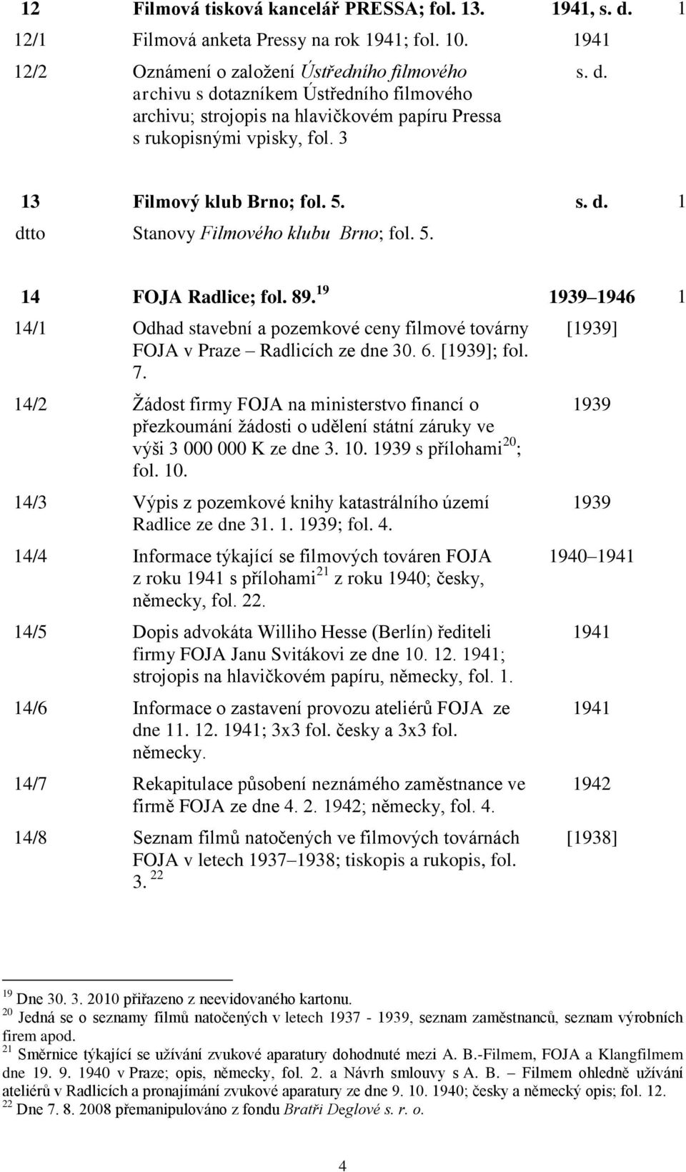 5. s. d. 1 Stanovy Filmového klubu Brno; fol. 5. 14 FOJA Radlice; fol. 89. 19 1939 1946 1 14/1 Odhad stavební a pozemkové ceny filmové továrny FOJA v Praze Radlicích ze dne 30. 6. [1939]; fol. 7.