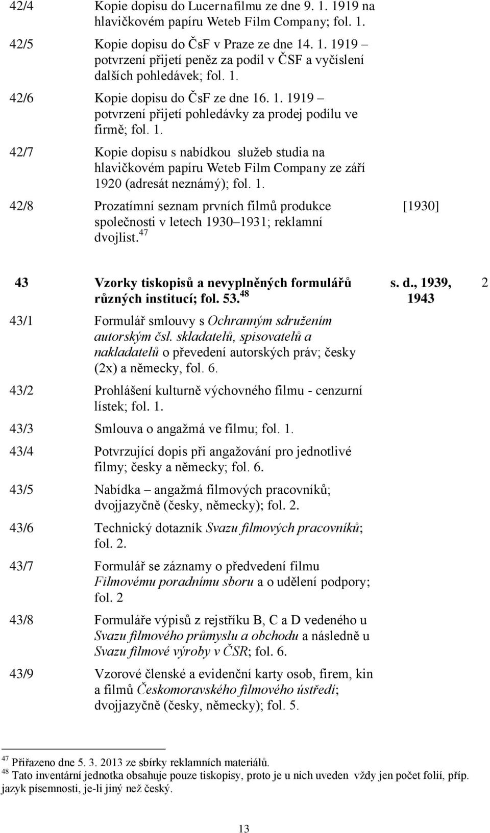 1. 42/8 Prozatímní seznam prvních filmů produkce společnosti v letech 1930 1931; reklamní dvojlist. 47 [1930] 43 Vzorky tiskopisů a nevyplněných formulářů s. d., 1939, různých institucí; fol. 53.