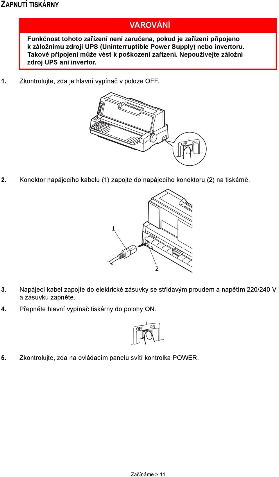 2. Konektor napájecího kabelu (1) zapojte do napájecího konektoru (2) na tiskárně. 1 2 3.