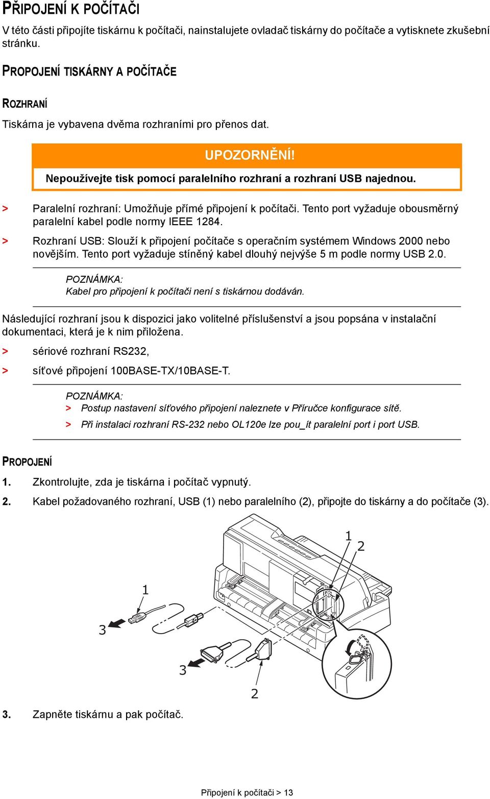 > Paralelní rozhraní: Umožňuje přímé připojení k počítači. Tento port vyžaduje obousměrný paralelní kabel podle normy IEEE 1284.