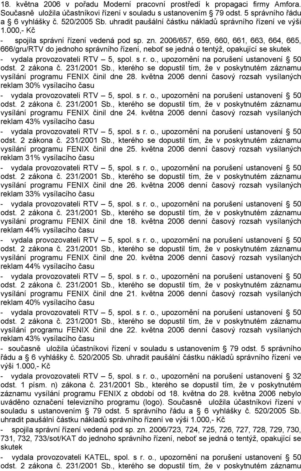 2006/657, 659, 660, 661, 663, 664, 665, 666/gru/RTV do jednoho správního řízení, neboť se jedná o tentýž, opakující se skutek vysílání programu FENIX činil dne 28.