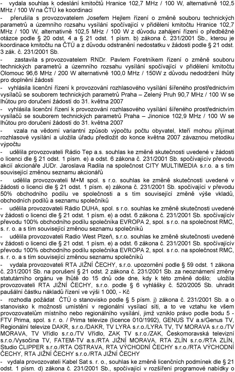 1 písm. b) zákona č. 231/2001 Sb., kterou je koordinace kmitočtu na ČTÚ a z důvodu odstranění nedostatku v žádosti podle 21 odst. 3 zák. č. 231/2001 Sb. - zastavila s provozovatelem RNDr.