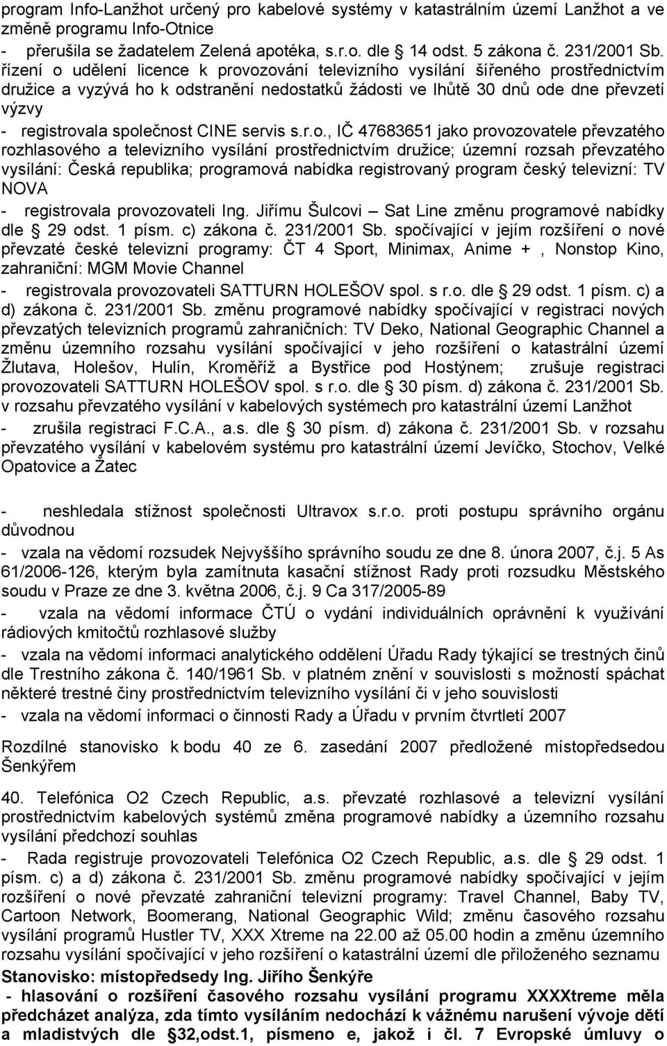 společnost CINE servis s.r.o., IČ 47683651 jako provozovatele převzatého rozhlasového a televizního vysílání prostřednictvím družice; územní rozsah převzatého vysílání: Česká republika; programová