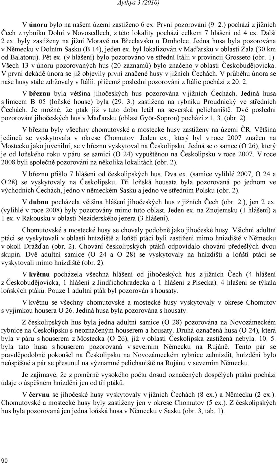 (9 hlášení) bylo pozorováno ve střední Itálii v provincii Grosseto (obr. ). Všech 3 v únoru pozorovaných hus (0 záznamů) bylo značeno v oblasti Českobudějovicka.