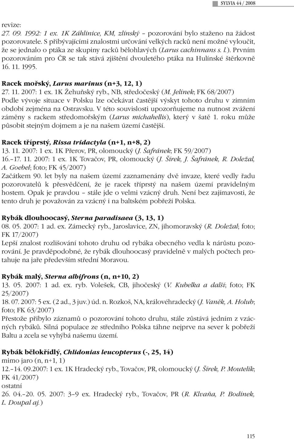 Prvním pozorováním pro ČR se tak stává zjištění dvouletého ptáka na Hulínské štěrkovně 16. 11. 1995. Racek mořský, Larus marinus (n+3, 12, 1) 27. 11. 2007: 1 ex. 1K Žehuňský ryb., NB, středočeský (M.