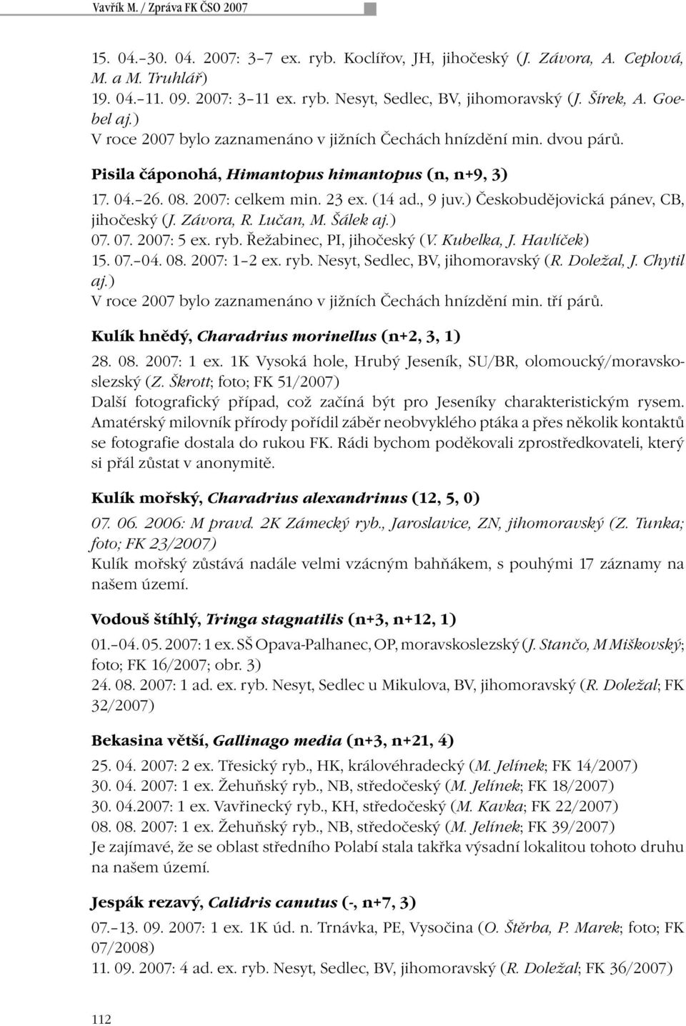 , 9 juv.) Českobudějovická pánev, CB, jihočeský (J. Závora, R. Lučan, M. Šálek aj.) 07. 07. 2007: 5 ex. ryb. Řežabinec, PI, jihočeský (V. Kubelka, J. Havlíček) 15. 07. 04. 08. 2007: 1 2 ex. ryb. Nesyt, Sedlec, BV, jihomoravský (R.