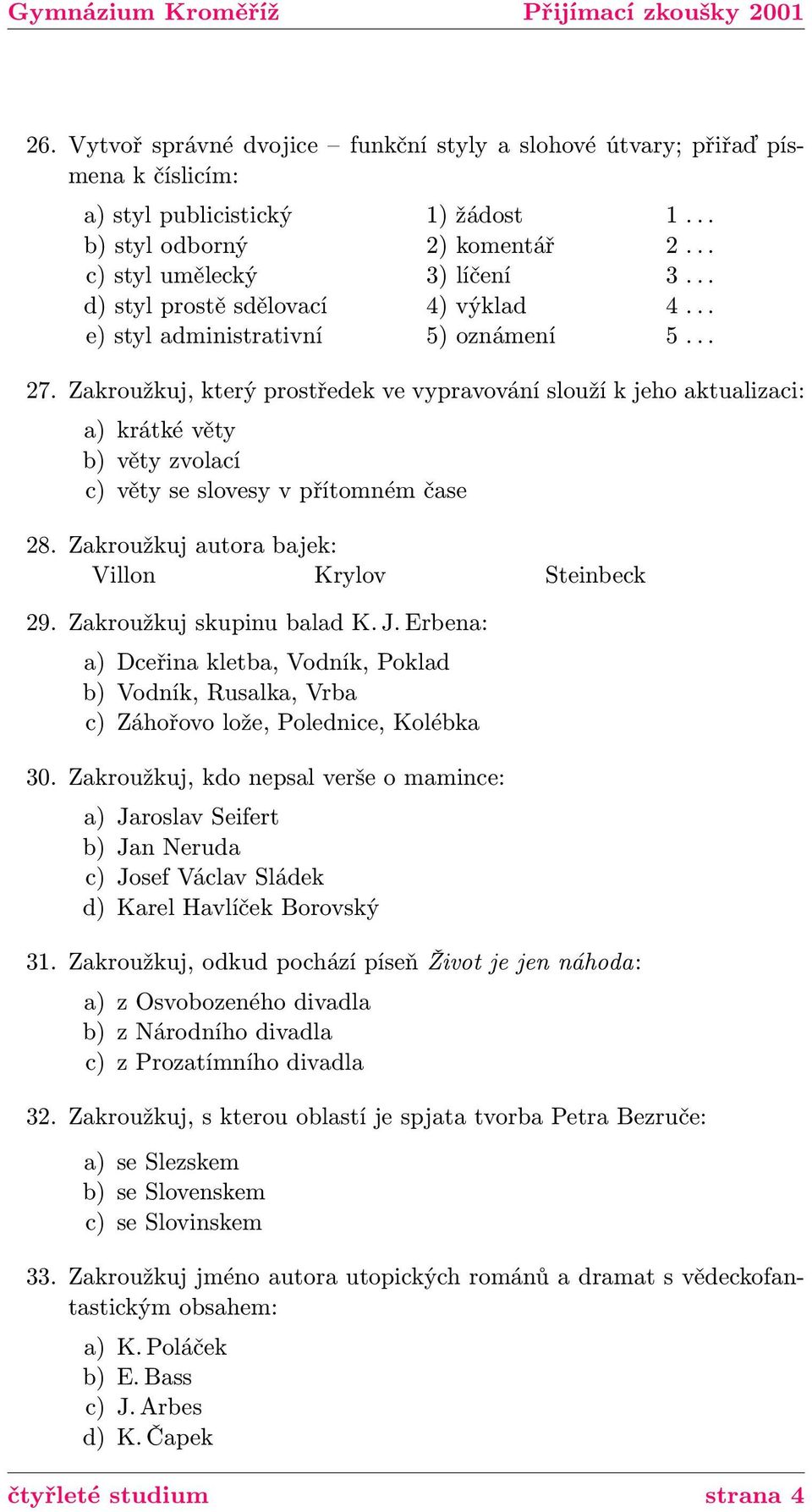 Zakroužkuj, který prostředek ve vypravování slouží k jeho aktualizaci: a) krátké věty b) věty zvolací c) věty se slovesy v přítomném čase 28. Zakroužkuj autora bajek: Villon Krylov Steinbeck 29.