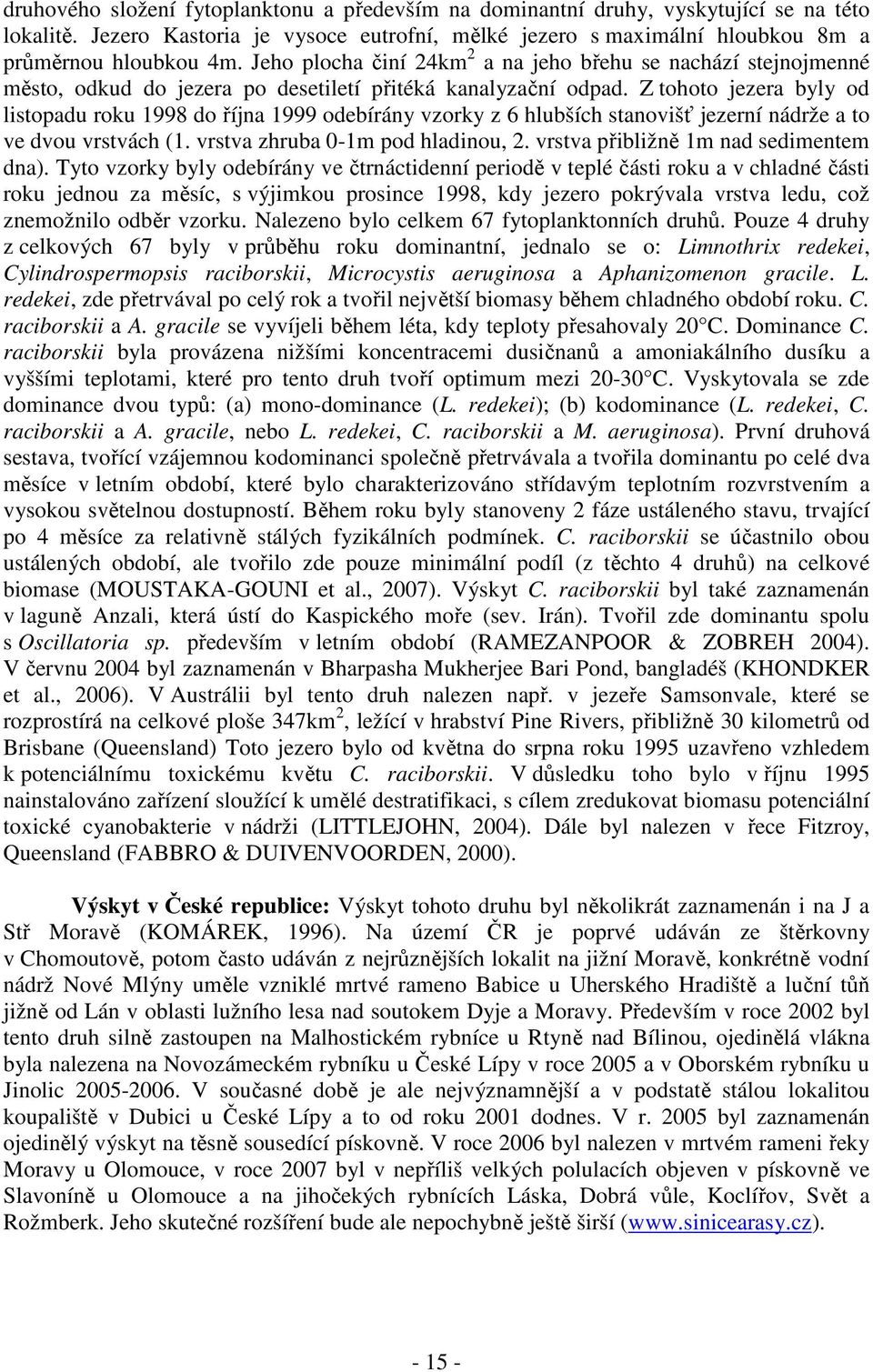 Z tohoto jezera byly od listopadu roku 1998 do října 1999 odebírány vzorky z 6 hlubších stanovišť jezerní nádrže a to ve dvou vrstvách (1. vrstva zhruba 0-1m pod hladinou, 2.