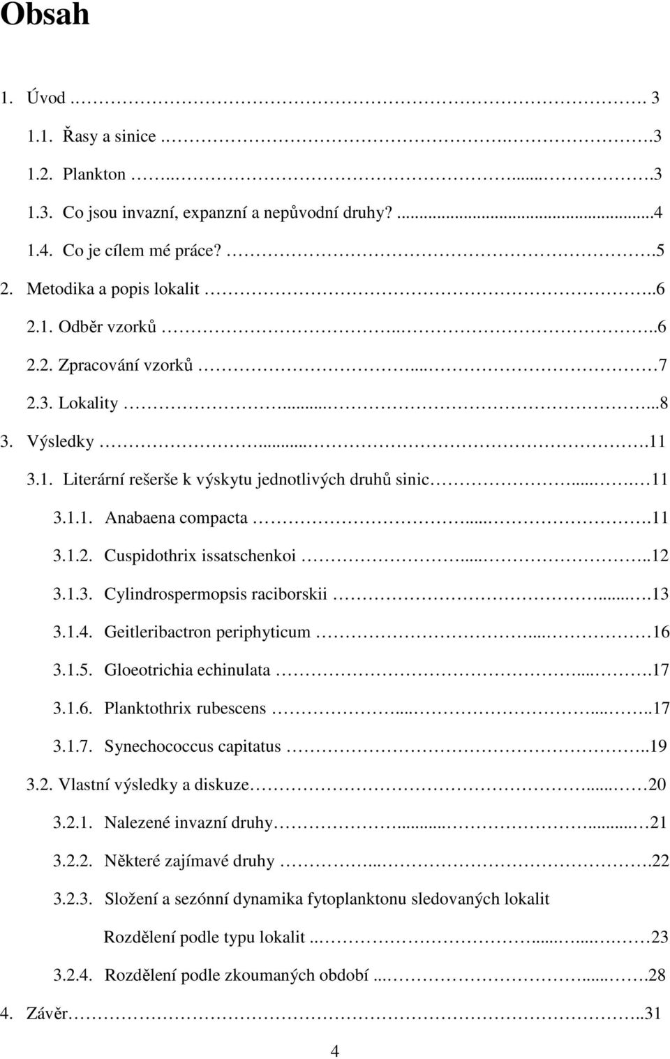 ...13 3.1.4. Geitleribactron periphyticum... 16 3.1.5. Gloeotrichia echinulata....17 3.1.6. Planktothrix rubescens........17 3.1.7. Synechococcus capitatus..19 3.2. Vlastní výsledky a diskuze... 20 3.