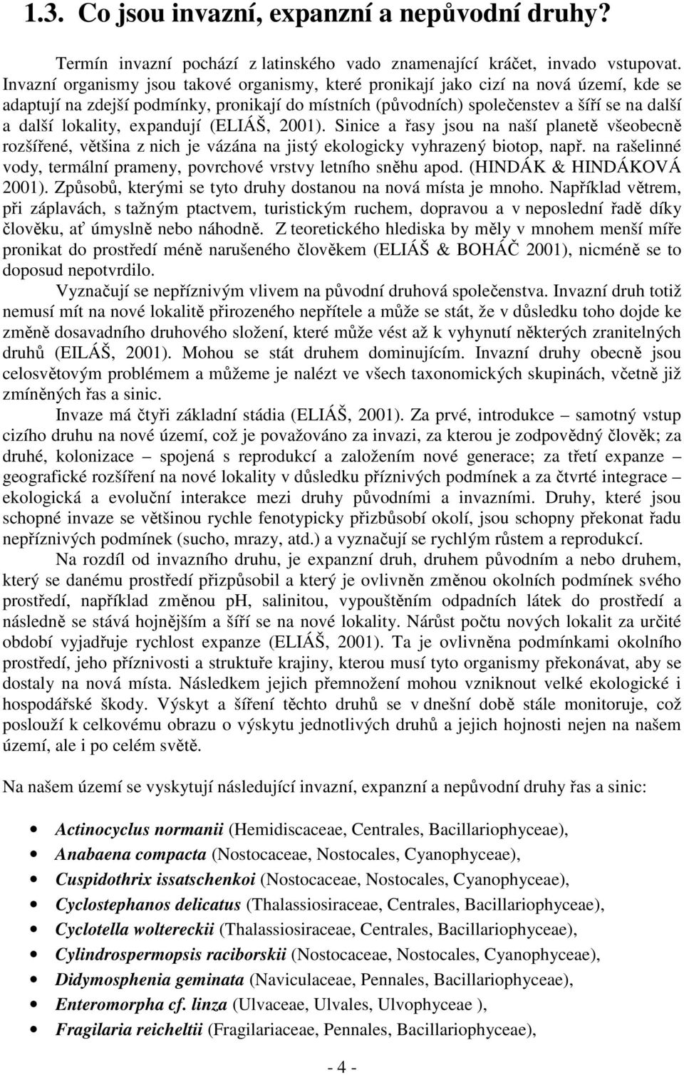 lokality, expandují (ELIÁŠ, 2001). Sinice a řasy jsou na naší planetě všeobecně rozšířené, většina z nich je vázána na jistý ekologicky vyhrazený biotop, např.