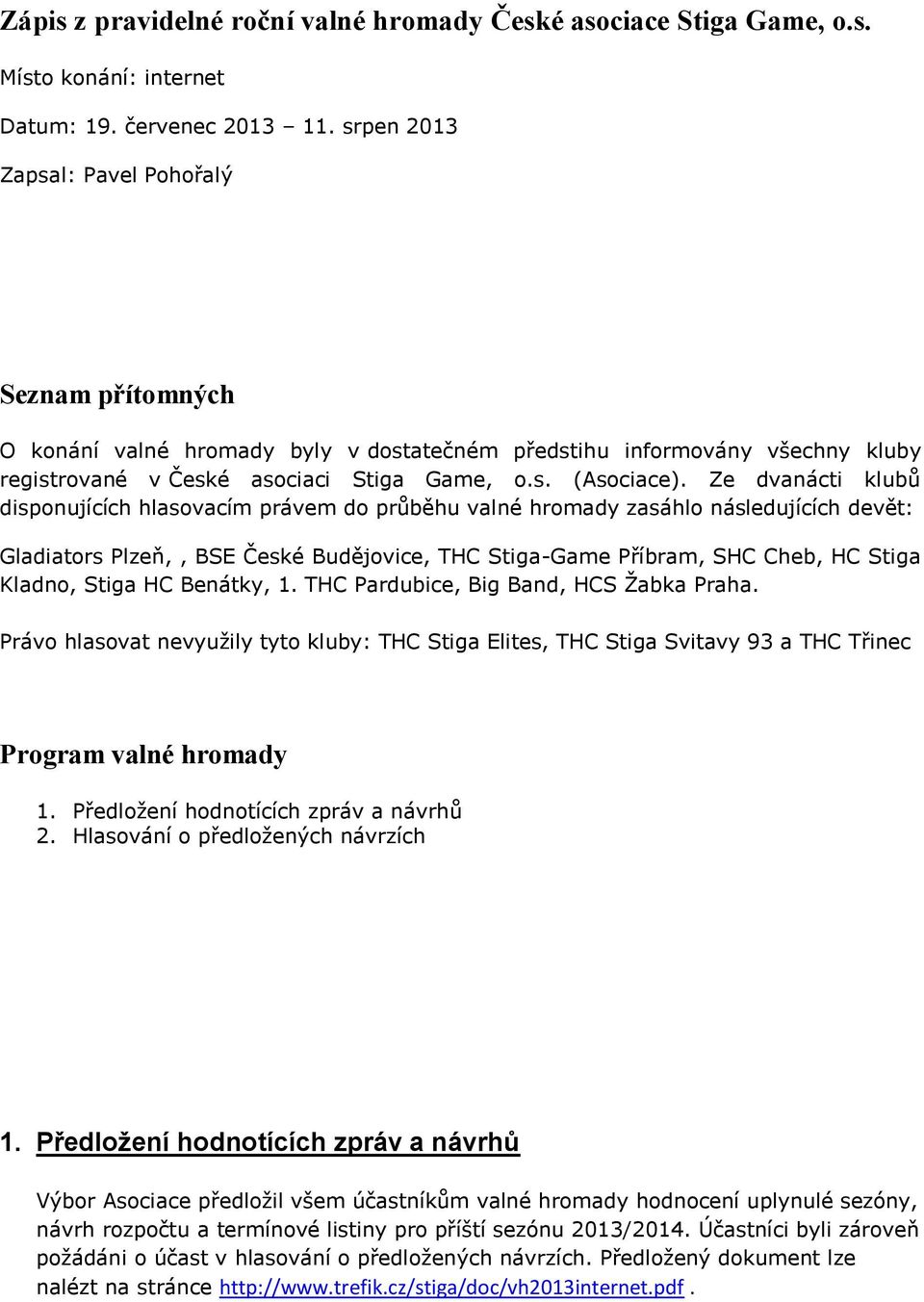 Ze dvanácti klubů disponujících hlasovacím právem do průběhu valné hromady zasáhlo následujících devět: Gladiators Plzeň,, BSE České Budějovice, THC Stiga-Game Příbram, SHC Cheb, HC Stiga Kladno,