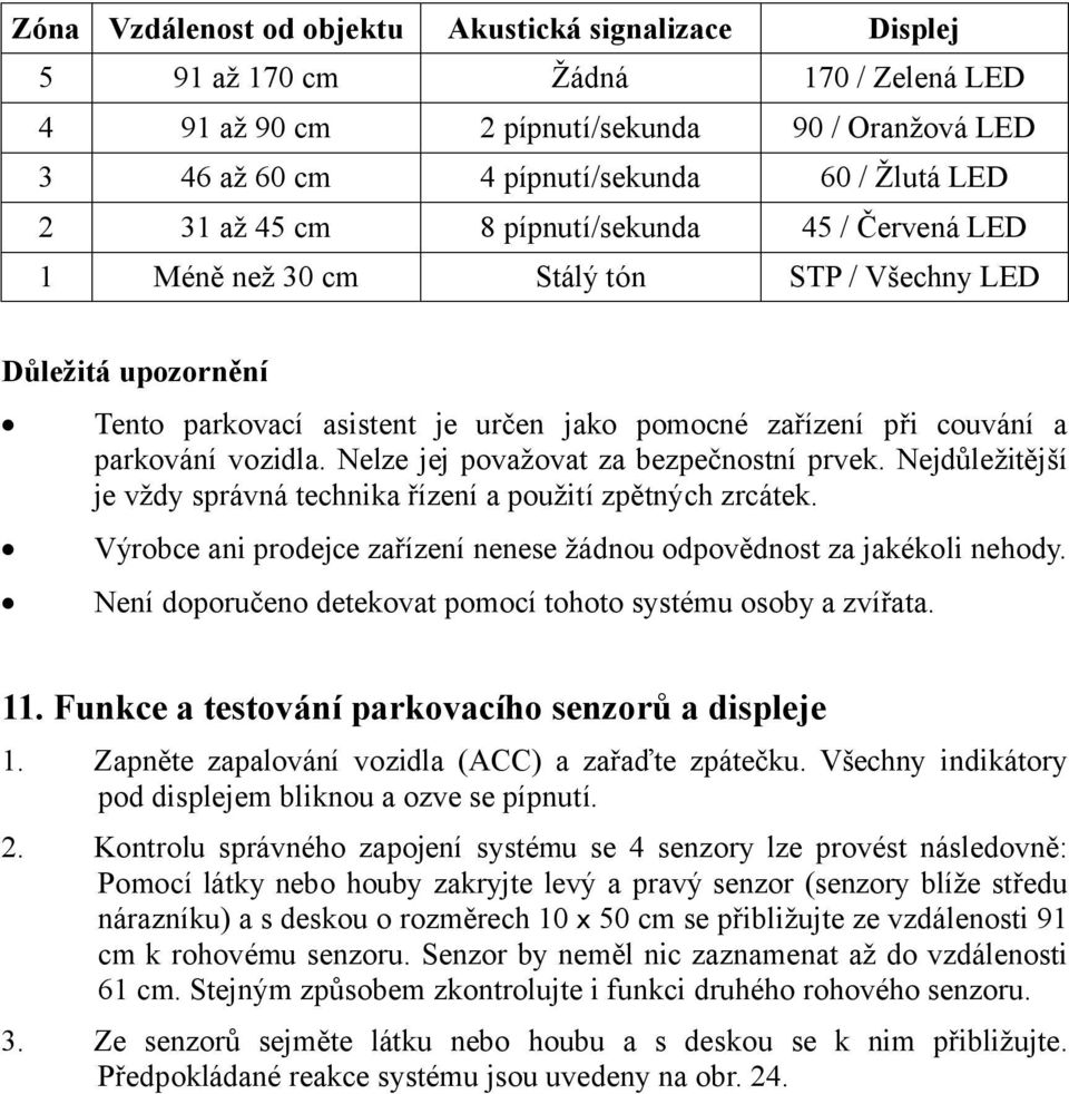 Nelze jej považovat za bezpečnostní prvek. Nejdůležitější je vždy správná technika řízení a použití zpětných zrcátek. Výrobce ani prodejce zařízení nenese žádnou odpovědnost za jakékoli nehody.