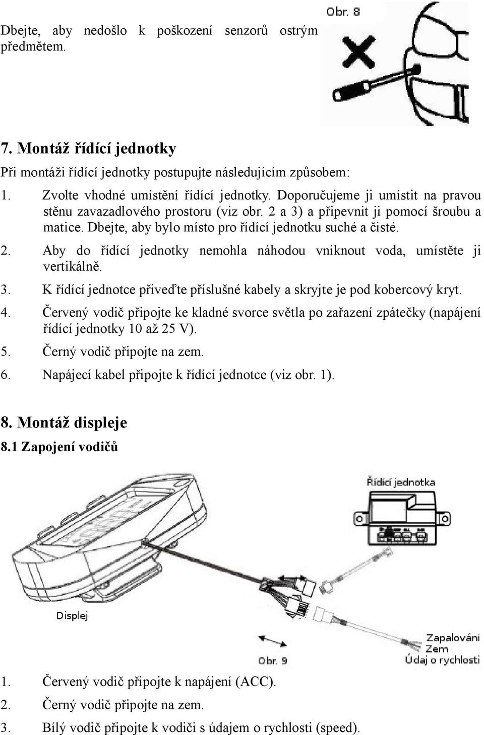 3. K řídící jednotce přiveďte příslušné kabely a skryjte je pod kobercový kryt. 4. Červený vodič připojte ke kladné svorce světla po zařazení zpátečky (napájení řídící jednotky 10 až 25 V). 5.