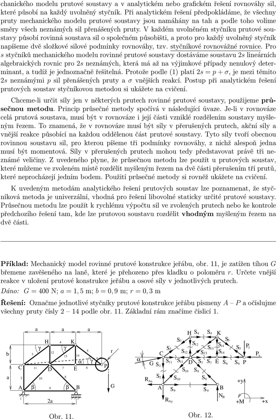 V každém uvolněném styčníku prutové soustavy působí rovinná soustava sil o společném působišti, a proto pro každý uvolněný styčník napíšeme dvě složkové silové podmínky rovnováhy, tzv.