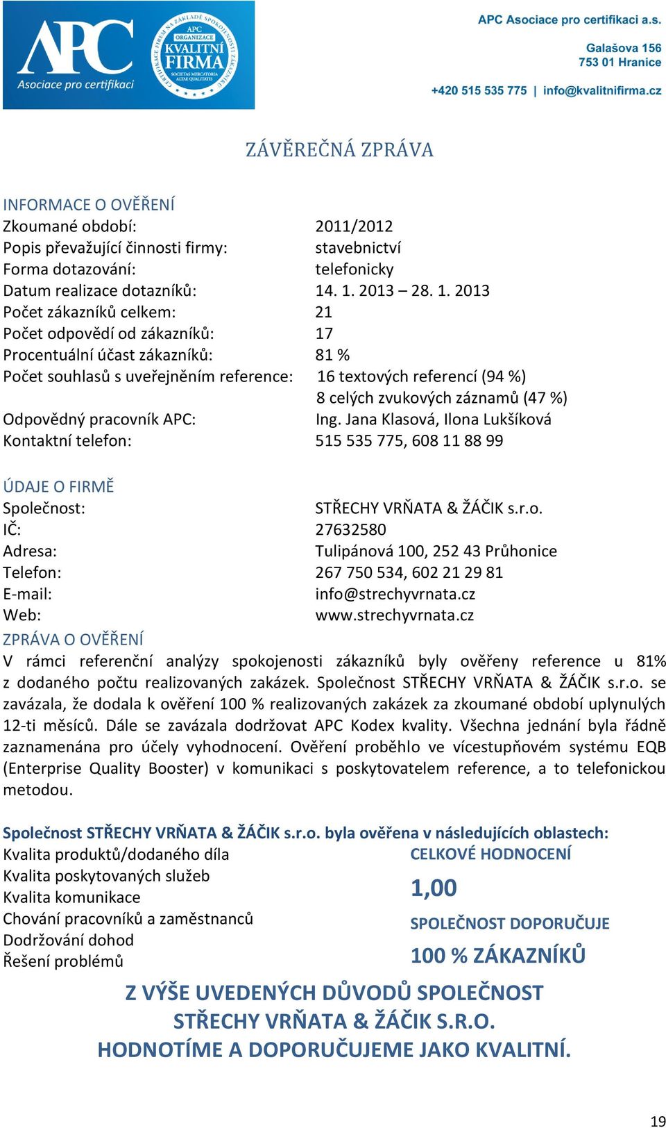 zvukových záznamů (47 %) Odpovědný pracovník APC: Ing. Jana Klasová, Ilona Lukšíková Kontaktní telefon: 515 535 775, 608 11 88 99 ÚDAJE O FIRMĚ Společnost: STŘECHY VRŇATA & ŽÁČIK s.r.o. IČ: 27632580 Adresa: Tulipánová 100, 252 43 Průhonice Telefon: 267 750 534, 602 21 29 81 E-mail: info@strechyvrnata.