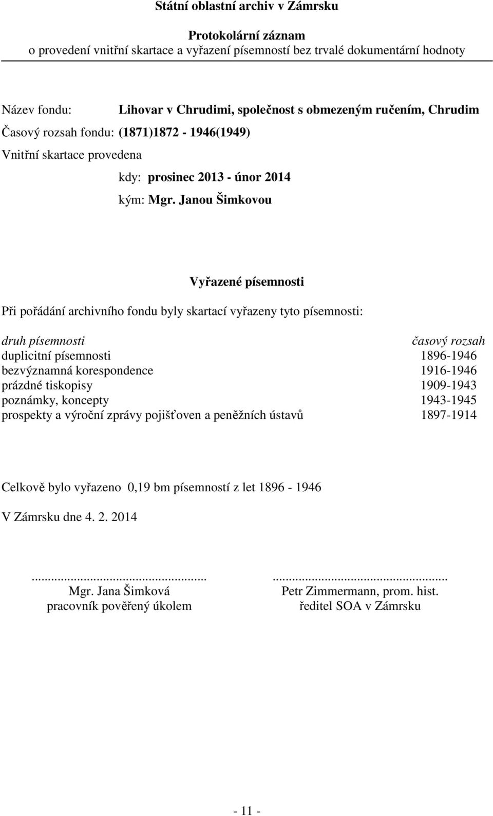 Janou Šimkovou Vyřazené písemnosti Při pořádání archivního fondu byly skartací vyřazeny tyto písemnosti: druh písemnosti časový rozsah duplicitní písemnosti 189-19 bezvýznamná korespondence 191-19