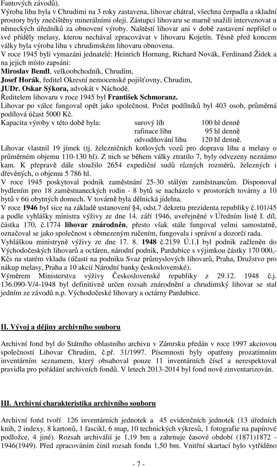 Naštěstí lihovar ani v době zastavení nepřišel o své příděly melasy, kterou nechával zpracovávat v lihovaru Kojetín. Těsně před koncem války byla výroba lihu v chrudimském lihovaru obnovena.