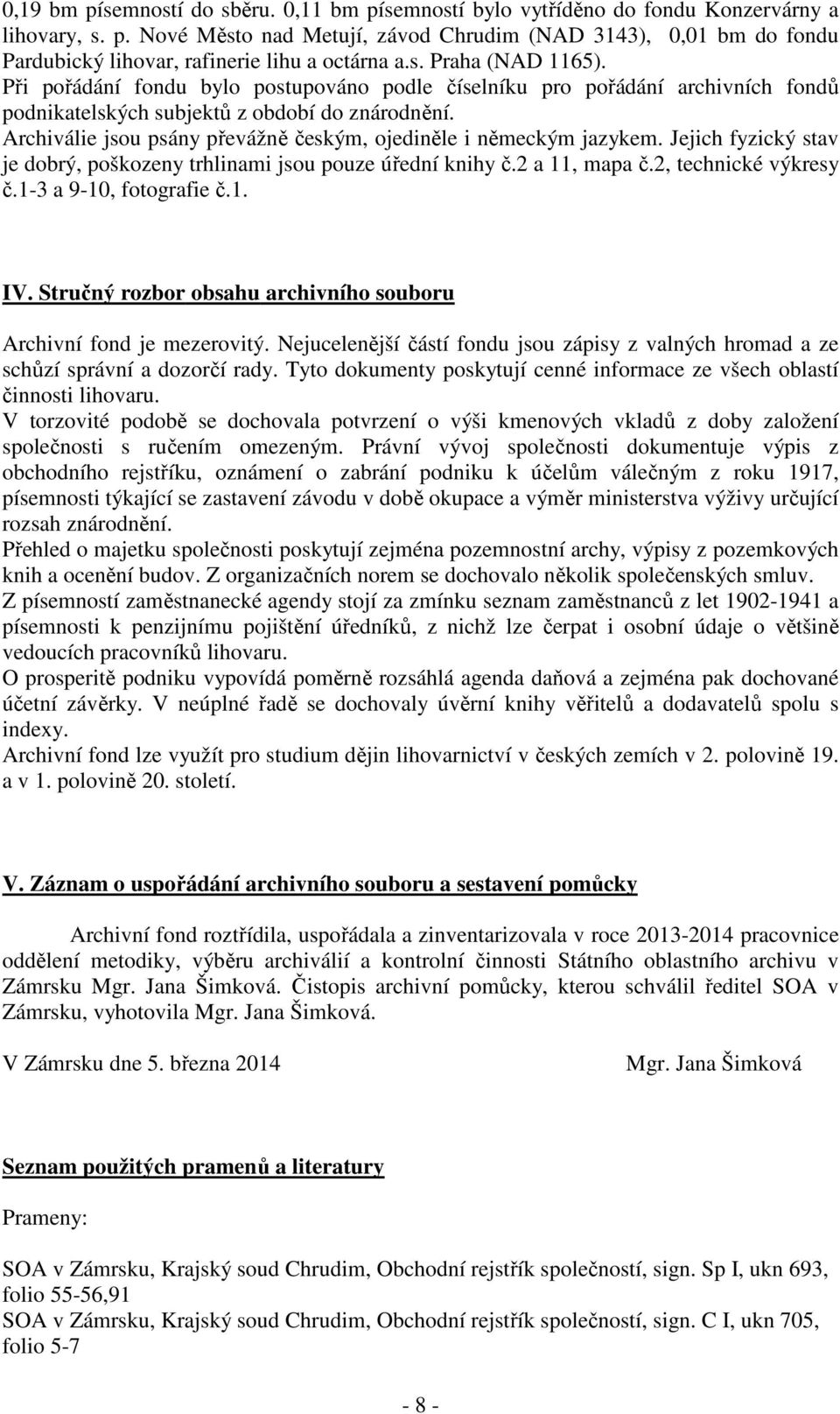 Archiválie jsou psány převážně českým, ojediněle i německým jazykem. Jejich fyzický stav je dobrý, poškozeny trhlinami jsou pouze úřední knihy č.2 a 11, mapa č.2, technické výkresy č.