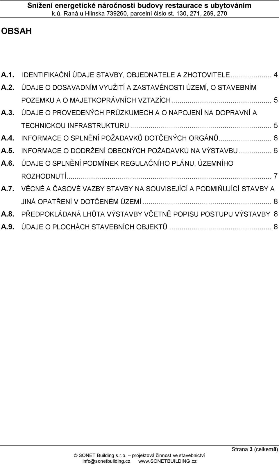 .. 5 A.4. INFORMACE O SPLNĚNÍ POŽADAVKŮ DOTČENÝCH ORGÁNŮ... 6 A.5. INFORMACE O DODRŽENÍ OBECNÝCH POŽADAVKŮ NA VÝSTAVBU... 6 A.6. ÚDAJE O SPLNĚNÍ PODMÍNEK REGULAČNÍHO PLÁNU, ÚZEMNÍHO ROZHODNUTÍ.