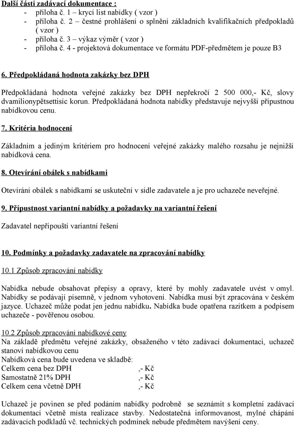 Předpokládaná hodnota zakázky bez DPH Předpokládaná hodnota veřejné zakázky bez DPH nepřekročí 2 500 000, slovy dvamilionypětsettisíc korun.