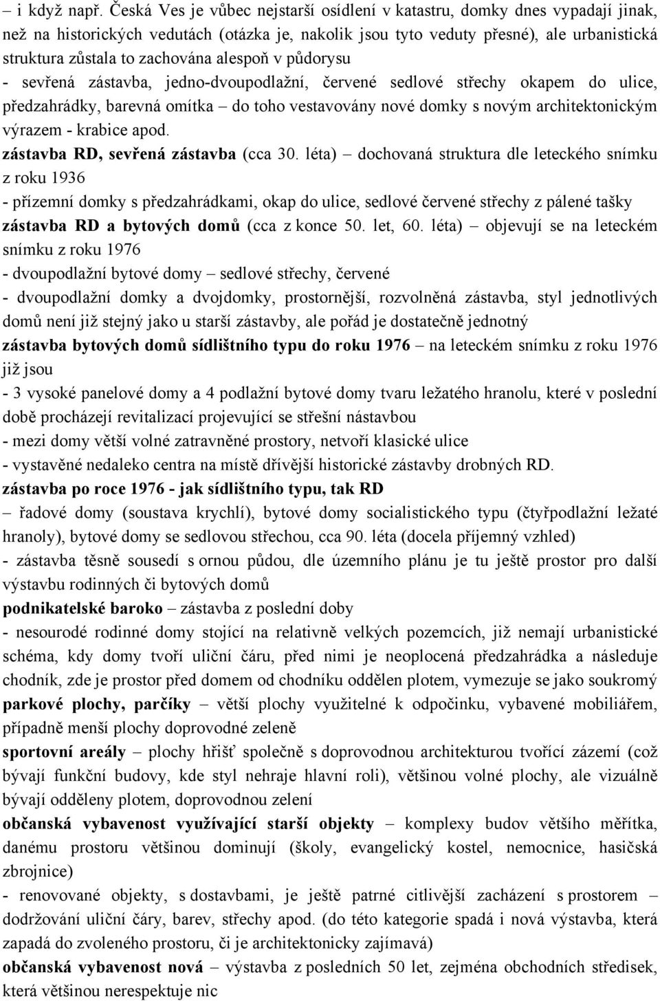 alespoň v půdorysu - sevřená zástavba, jedno-dvoupodlažní, červené sedlové střechy okapem do ulice, předzahrádky, barevná omítka do toho vestavovány nové domky s novým architektonickým výrazem -