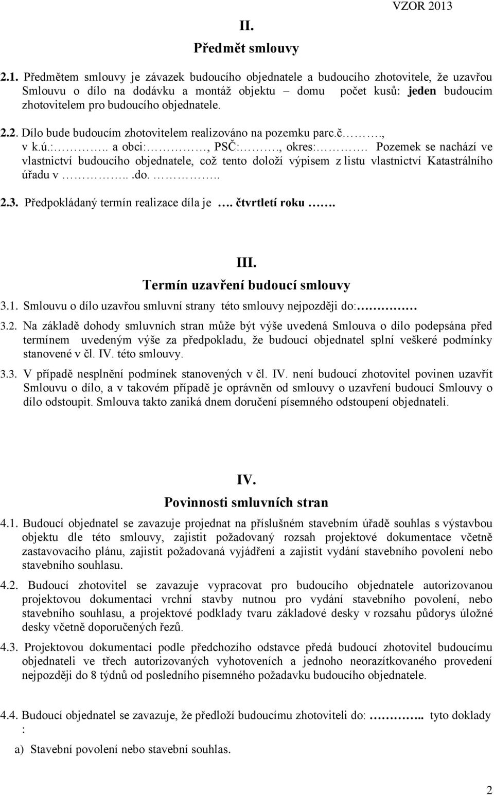 objednatele. 2.2. Dílo bude budoucím zhotovitelem realizováno na pozemku parc.č., v k.ú.:.. a obci:, PSČ:., okres:.