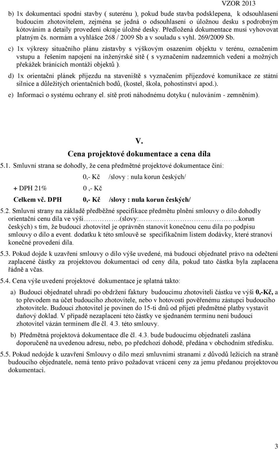 c) 1x výkresy situačního plánu zástavby s výškovým osazením objektu v terénu, označením vstupu a řešením napojení na inženýrské sítě ( s vyznačením nadzemních vedení a možných překážek bránících