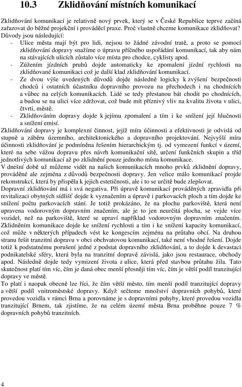 Důvody jsou následující: - Ulice města mají být pro lidi, nejsou to žádné závodní tratě, a proto se pomocí zklidňování dopravy snažíme o úpravu příčného uspořádání komunikací, tak aby nám na