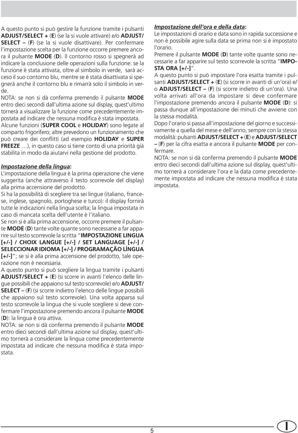 Il contorno rosso si spegnerà ad indicare la conclusione delle operazioni sulla funzione: se la funzione è stata attivata, oltre al simbolo in verde, sarà acceso il suo contorno blu, mentre se è