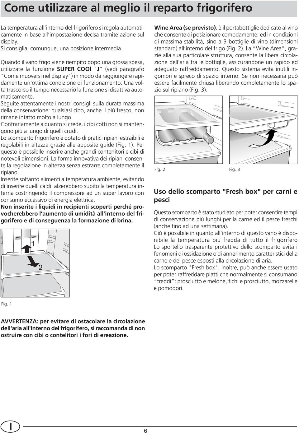 Quando il vano frigo viene riempito dopo una grossa spesa, utilizzate la funzione SUPER COOl "J" (vedi paragrafo "Come muoversi nel display") in modo da raggiungere rapidamente un'ottima condizione