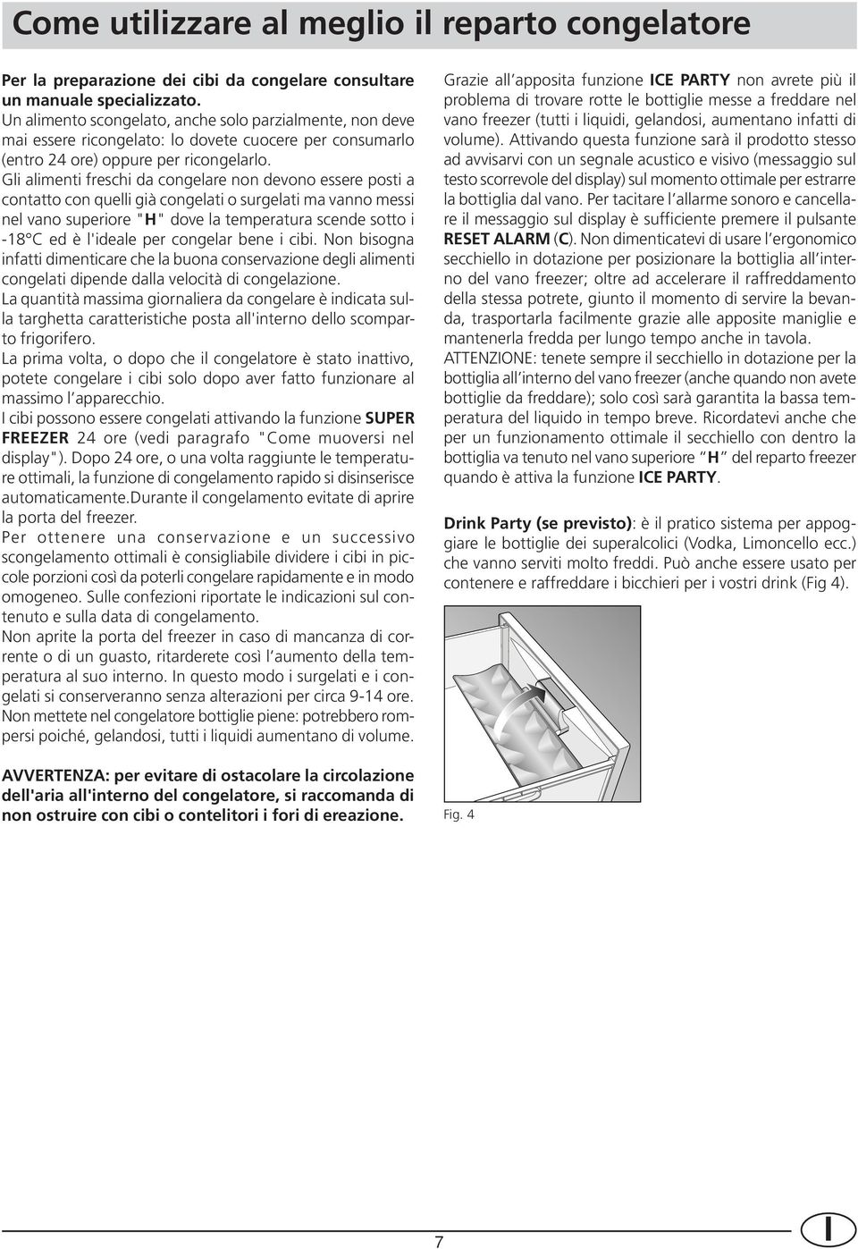 Gli alimenti freschi da congelare non devono essere posti a contatto con quelli già congelati o surgelati ma vanno messi nel vano superiore "H" dove la temperatura scende sotto i -18 C ed è l'ideale