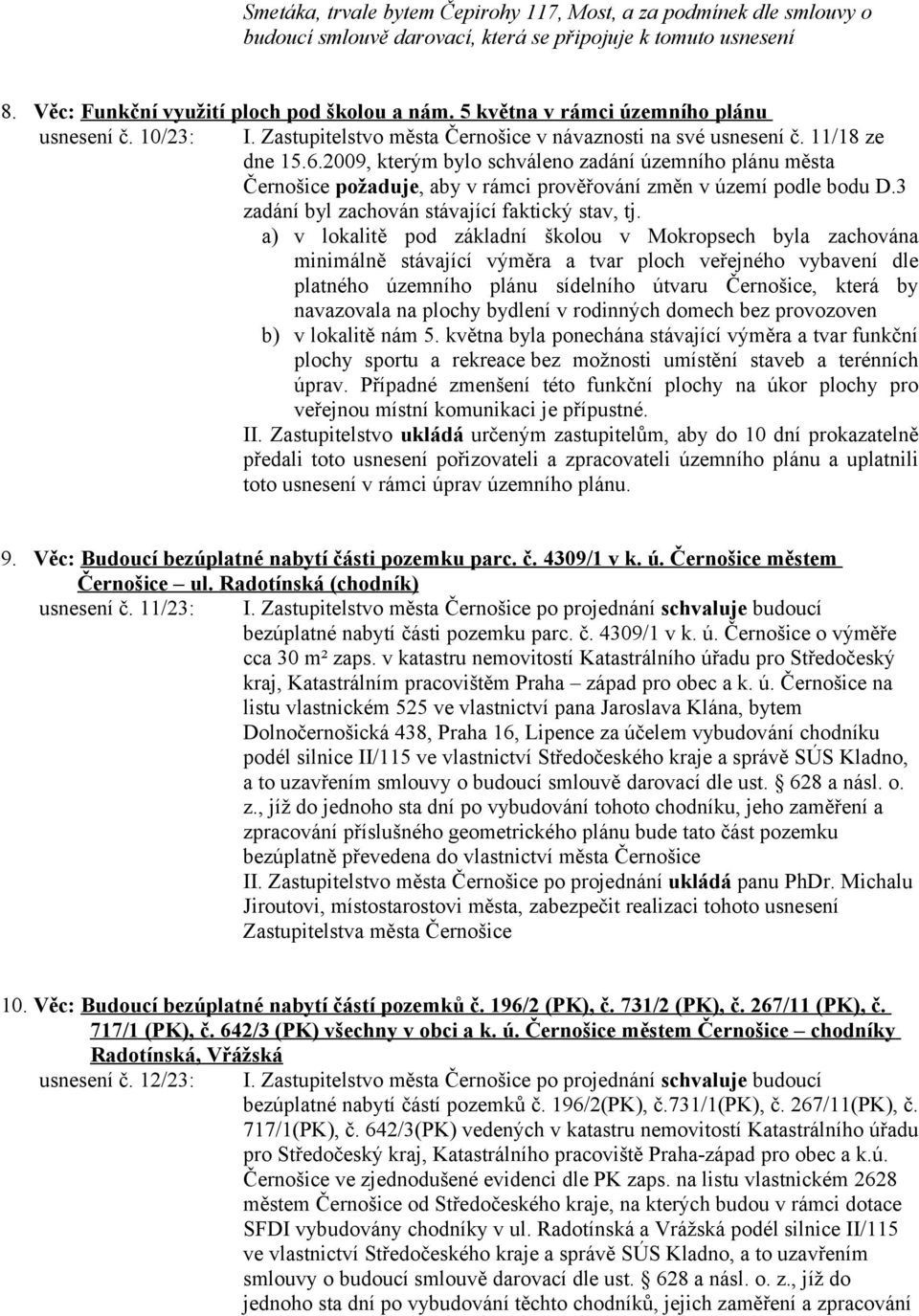 2009, kterým bylo schváleno zadání územního plánu města Černošice požaduje, aby v rámci prověřování změn v území podle bodu D.3 zadání byl zachován stávající faktický stav, tj.