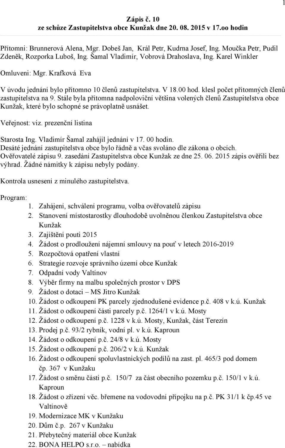 klesl počet přítomných členů zastupitelstva na 9. Stále byla přítomna nadpoloviční většina volených členů Zastupitelstva obce Kunžak, které bylo schopné se právoplatně usnášet. Veřejnost: viz.