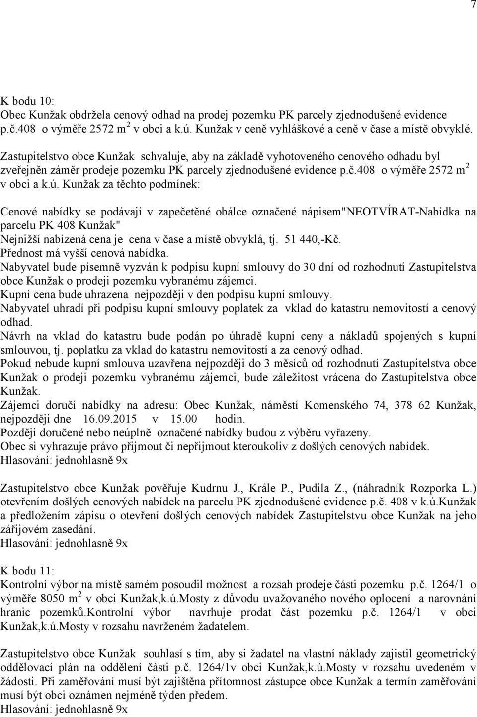 Kunžak za těchto podmínek: Cenové nabídky se podávají v zapečetěné obálce označené nápisem"neotvírat-nabídka na parcelu PK 408 Kunžak" Nejnižší nabízená cena je cena v čase a místě obvyklá, tj.