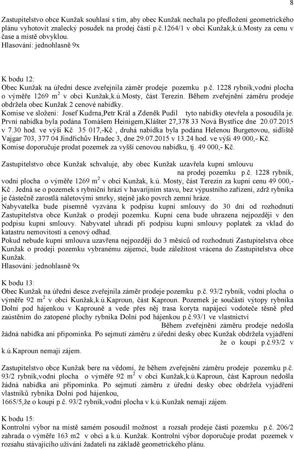 Během zveřejnění záměru prodeje obdržela obec Kunžak 2 cenové nabídky. Komise ve složení: Josef Kudrna,Petr Král a Zdeněk Pudil tyto nabídky otevřela a posoudila je.