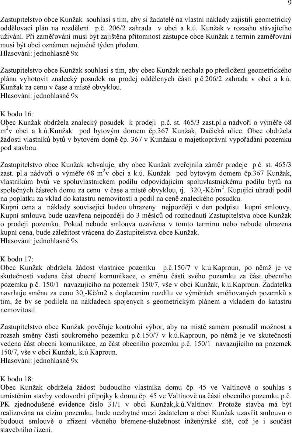 Zastupitelstvo obce Kunžak souhlasí s tím, aby obec Kunžak nechala po předložení geometrického plánu vyhotovit znalecký posudek na prodej oddělených částí p.č.206/2 zahrada v obci a k.ú.