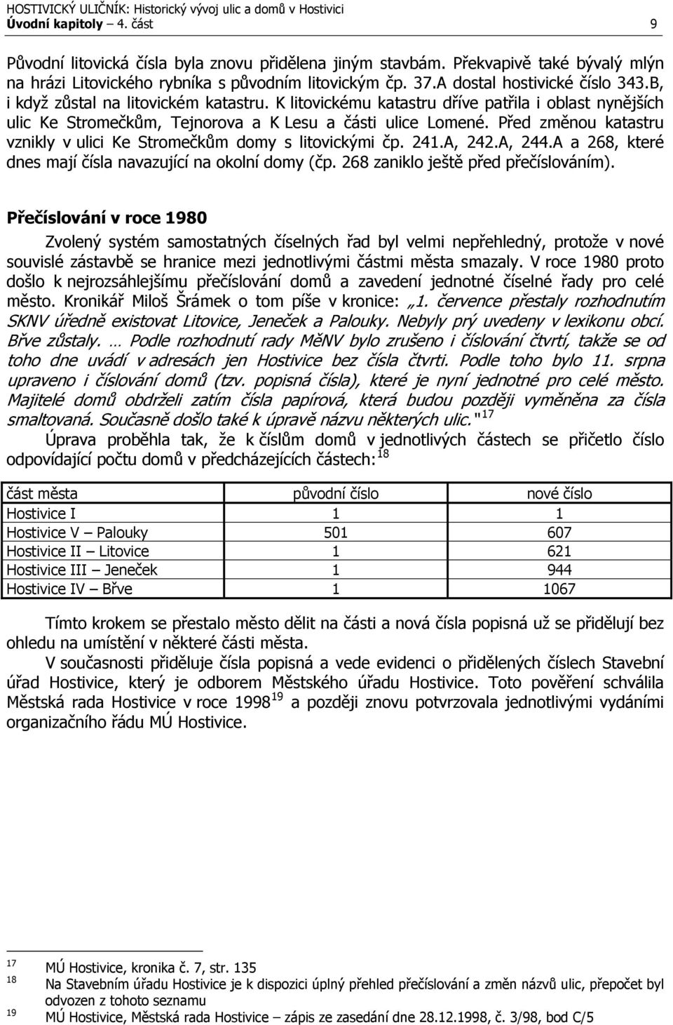 Před změnou katastru vznikly v ulici Ke Stromečkům domy s litovickými čp. 241., 242., 244. a 268, které dnes mají čísla navazující na okolní domy (čp. 268 zaniklo ještě před přečíslováním).