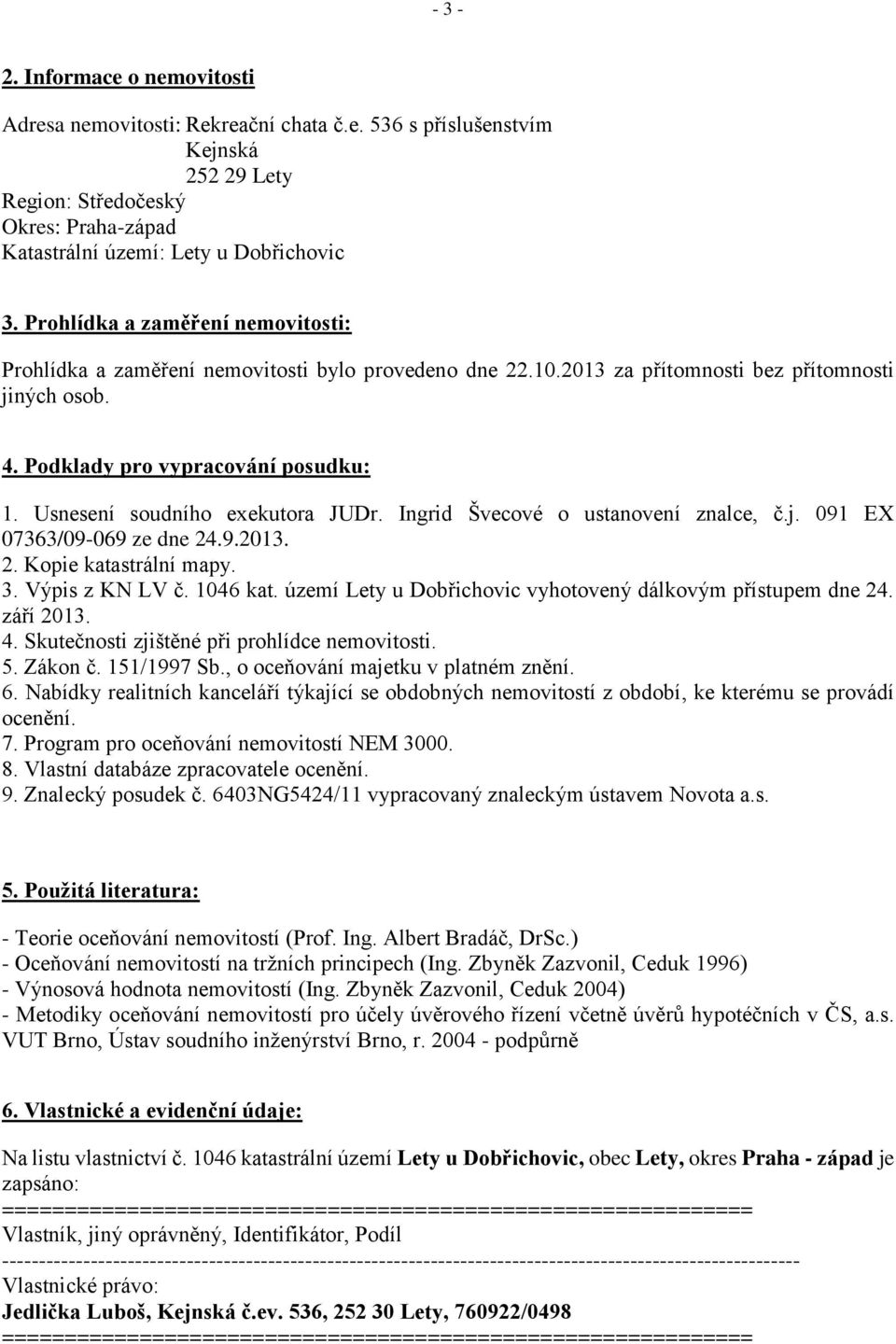 Usnesení soudního exekutora JUDr. Ingrid Švecové o ustanovení znalce, č.j. 091 EX 07363/09-069 ze dne 24.9.2013. 2. Kopie katastrální mapy. 3. Výpis z KN LV č. 1046 kat.