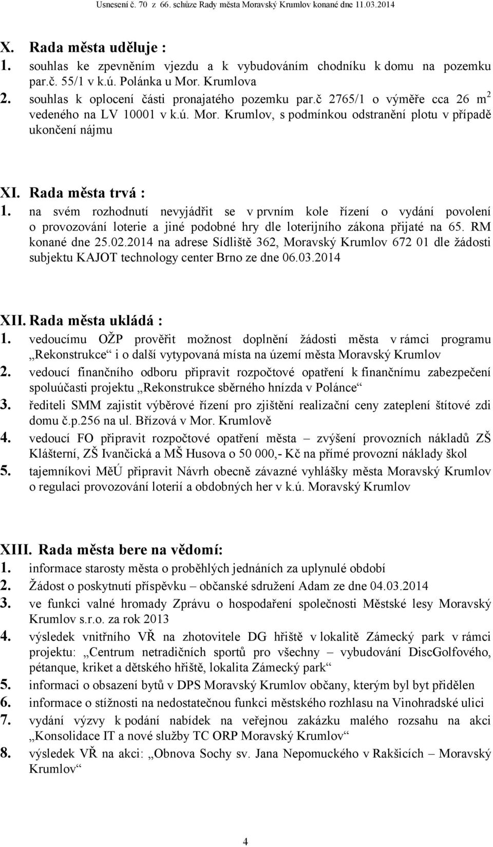 na svém rozhodnutí nevyjádřit se v prvním kole řízení o vydání povolení o provozování loterie a jiné podobné hry dle loterijního zákona přijaté na 65. RM konané dne 25.02.